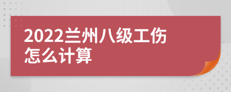 2022兰州八级工伤怎么计算