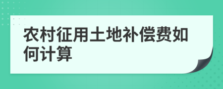 农村征用土地补偿费如何计算