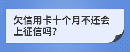 欠信用卡十个月不还会上征信吗？