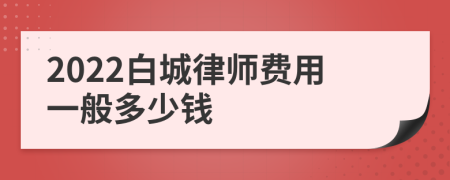 2022白城律师费用一般多少钱