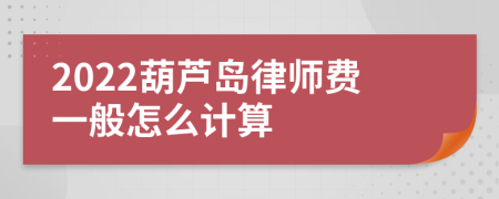 2022葫芦岛律师费一般怎么计算