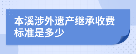 本溪涉外遗产继承收费标准是多少