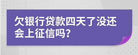 欠银行贷款四天了没还会上征信吗？