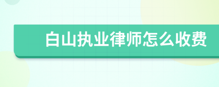 白山执业律师怎么收费