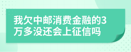 我欠中邮消费金融的3万多没还会上征信吗