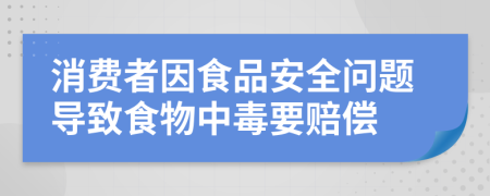 消费者因食品安全问题导致食物中毒要赔偿