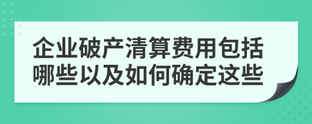 企业破产清算费用包括哪些以及如何确定这些