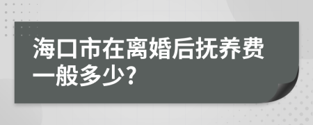 海口市在离婚后抚养费一般多少?