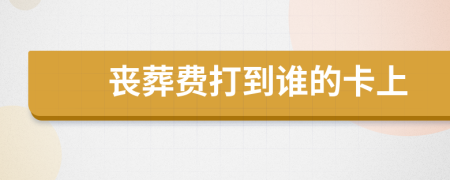 丧葬费打到谁的卡上