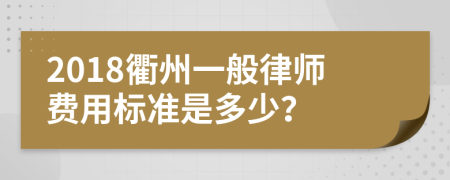 2018衢州一般律师费用标准是多少？