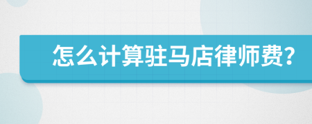 怎么计算驻马店律师费？