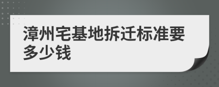 漳州宅基地拆迁标准要多少钱