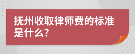 抚州收取律师费的标准是什么?