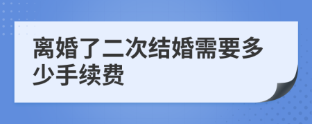 离婚了二次结婚需要多少手续费