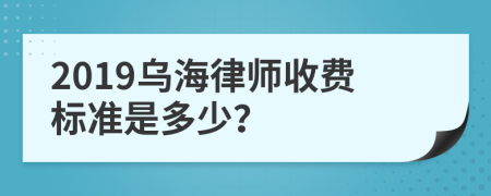 2019乌海律师收费标准是多少？