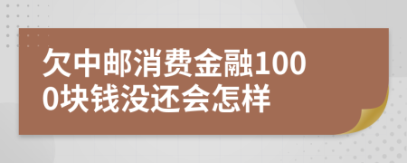 欠中邮消费金融1000块钱没还会怎样