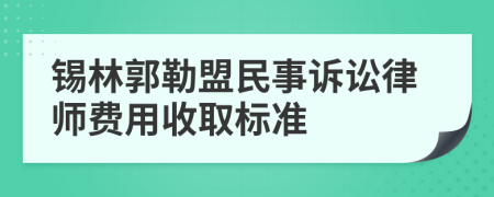 锡林郭勒盟民事诉讼律师费用收取标准