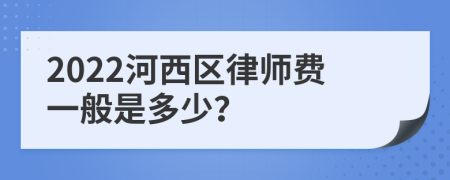 2022河西区律师费一般是多少？