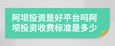阿坝投资是好平台吗阿坝投资收费标准是多少