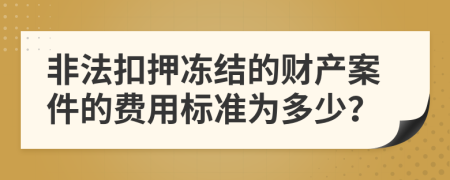 非法扣押冻结的财产案件的费用标准为多少？