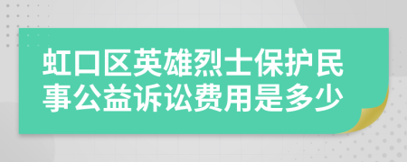 虹口区英雄烈士保护民事公益诉讼费用是多少