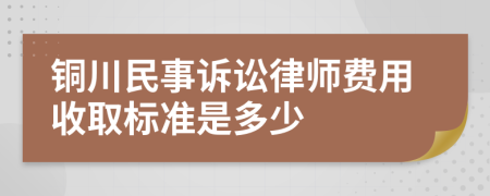 铜川民事诉讼律师费用收取标准是多少