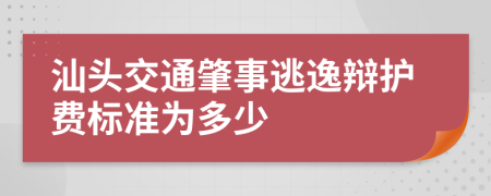 汕头交通肇事逃逸辩护费标准为多少