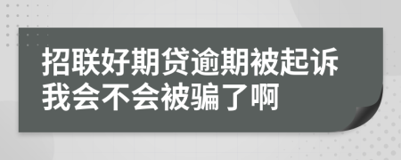 招联好期贷逾期被起诉我会不会被骗了啊