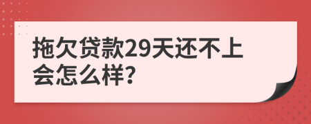 拖欠贷款29天还不上会怎么样？