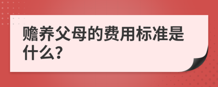 赡养父母的费用标准是什么？