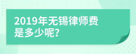 2019年无锡律师费是多少呢？