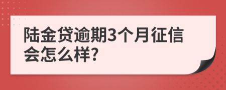 陆金贷逾期3个月征信会怎么样?