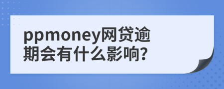 ppmoney网贷逾期会有什么影响？