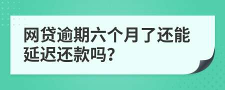 网贷逾期六个月了还能延迟还款吗？