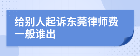 给别人起诉东莞律师费一般谁出