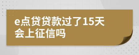 e点贷贷款过了15天会上征信吗