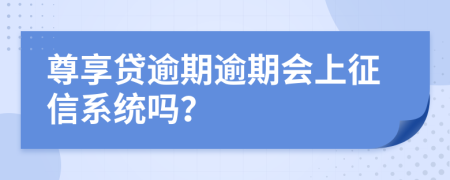 尊享贷逾期逾期会上征信系统吗？