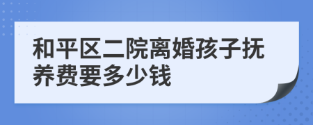 和平区二院离婚孩子抚养费要多少钱