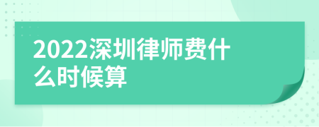 2022深圳律师费什么时候算