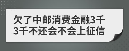 欠了中邮消费金融3千3千不还会不会上征信