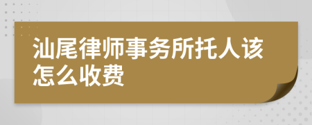 汕尾律师事务所托人该怎么收费