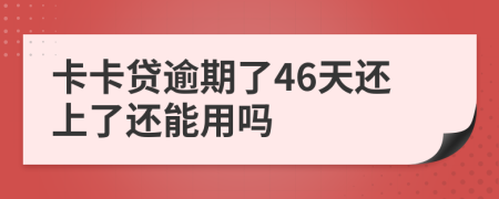 卡卡贷逾期了46天还上了还能用吗