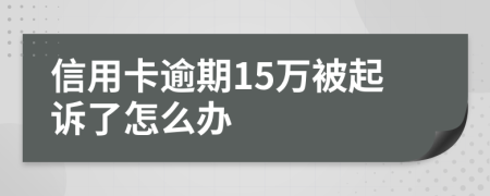 信用卡逾期15万被起诉了怎么办