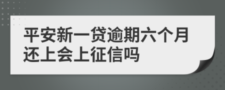 平安新一贷逾期六个月还上会上征信吗