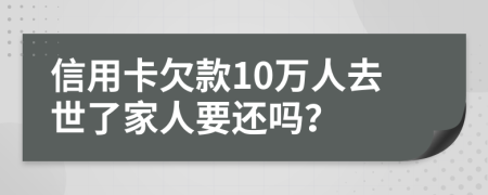 信用卡欠款10万人去世了家人要还吗？