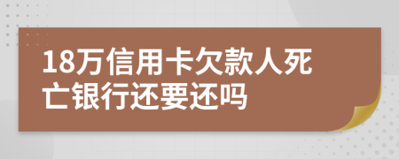 18万信用卡欠款人死亡银行还要还吗