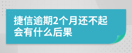 捷信逾期2个月还不起会有什么后果