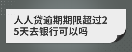 人人贷逾期期限超过25天去银行可以吗