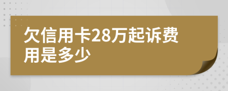 欠信用卡28万起诉费用是多少