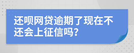 还呗网贷逾期了现在不还会上征信吗？